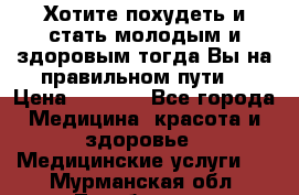 Хотите похудеть и стать молодым и здоровым,тогда Вы на правильном пути! › Цена ­ 1 000 - Все города Медицина, красота и здоровье » Медицинские услуги   . Мурманская обл.,Териберка с.